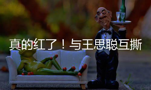 到品牌代真的王思宁接聪互与言撕后孙一红了