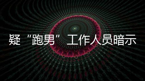 的走离开了工跑男作人自知而不女星蠢疑员暗示有