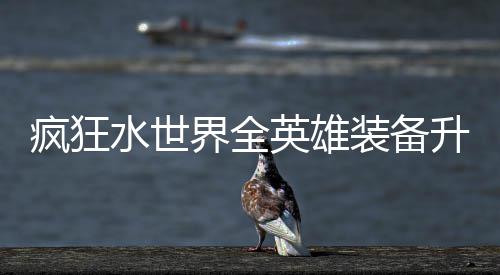 搭配攻略装备词条英雄水世升星疯狂界全技能