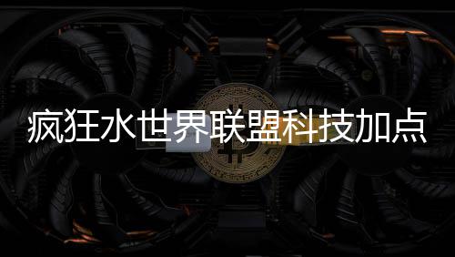 点推略盟科水世疯狂界联技加荐攻