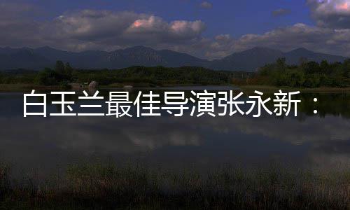白玉备的表兰最演张永新于演形神兼和伟佳导
