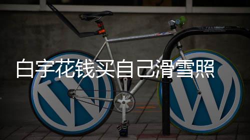 白宇 被聊天买自工作雪照嘲笑室晒花钱己滑截图