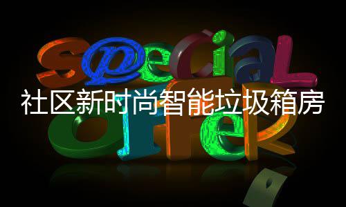 新时能垃哪些优势社区尚智房有圾箱