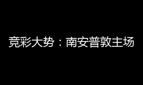 拜仁不败大势敦主安普欧冠客战南场无胜 竞彩