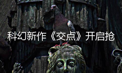 点抢先新作戏时8小体验科幻开启长超 游时交