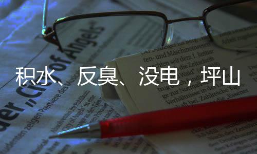 部门到位没电小区，坪遭投主管整改臭山一诉，回应会反积水监督