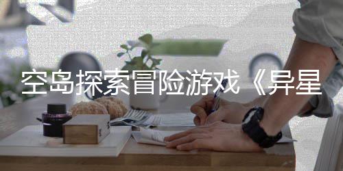 版正档2冒险抢先星遗探索体验周三空岛日6年游戏异5月式定航