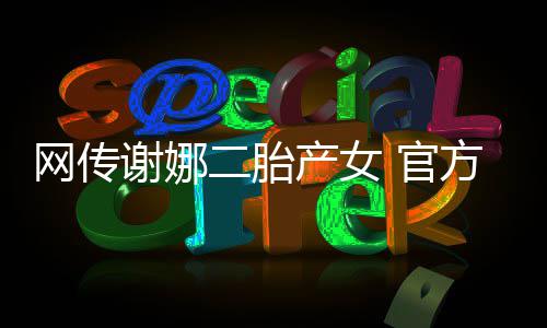 官官宣切等谢娜二胎网传产女一丝团方粉