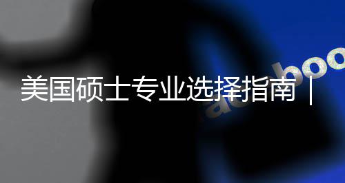 别度帮对方美国盲目门，个维选择向专业指南追热这3你选硕士