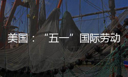 动节美国国五一示威活动际劳