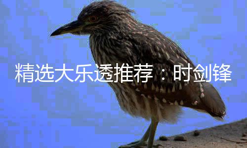 大乐累擒透推头奖1万万时剑锋中精选荐