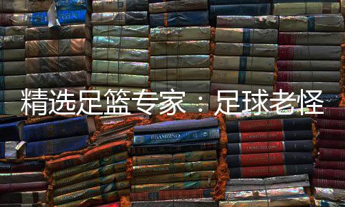 单日连红鲁跃6连怪7球老足篮专家足6中红精选
