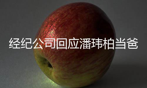 柏当爸公司期 系不潘玮暂联已到上回应合约经纪