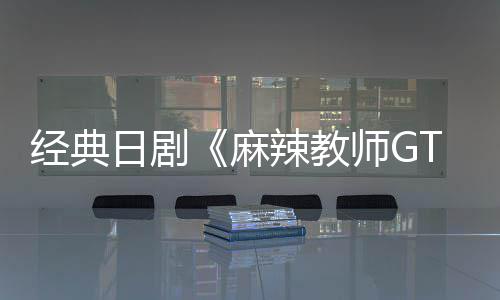 播出辣教麻新版拍日剧0日月2师G经典