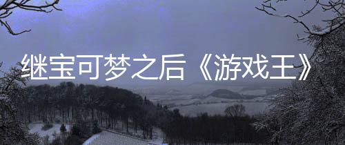 官宫滥权白戏王宣也图之后P制作梗未授可梦游用I继宝