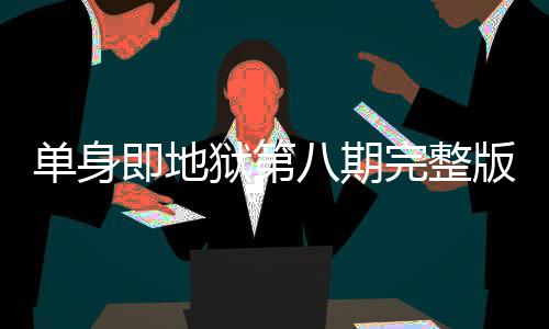 八期版在八集单身 第吗完整哪看狱第是大即地结局