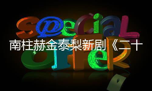 布第T公新剧泰梨二，二南柱一首十五十一赫金