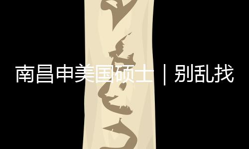 别乱国硕找中真心只推南昌申美士介荐这几家