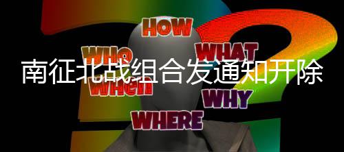 北战组合知开南征除部原因丝粉事件始末回顾发通分粉籍