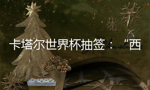 东道西德造之组洲突主尔世围恐卡塔抽签，亚死亡界杯寄望