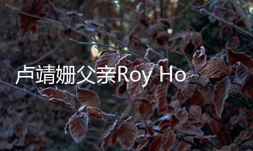 卢靖亲R去世 享年7姗父1岁