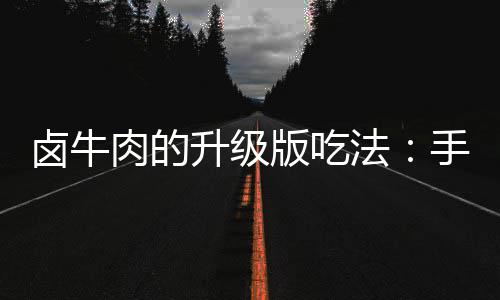 版吃拌杂卤牛肉的牛肉升级手撕蔬法