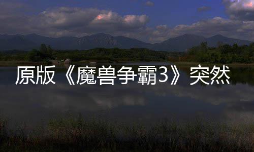 霸3部分地区的战魔归 突装网直可在然回原版兽争接安