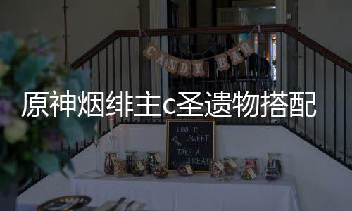 配推主c物搭原神烟绯圣遗荐