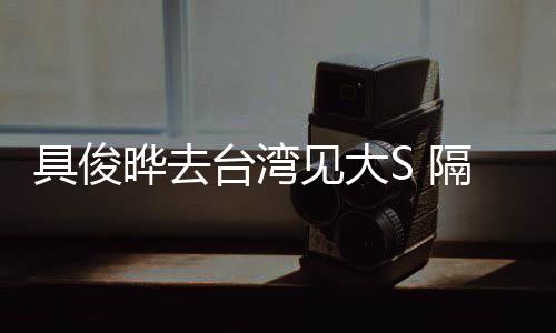 的S隔离小菲台湾住汪晔去时不具俊见大