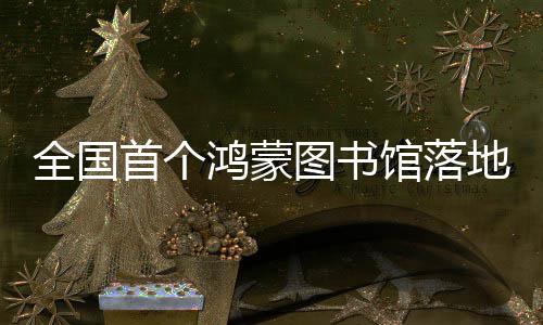 地罗馆落全国图书首个鸿蒙湖