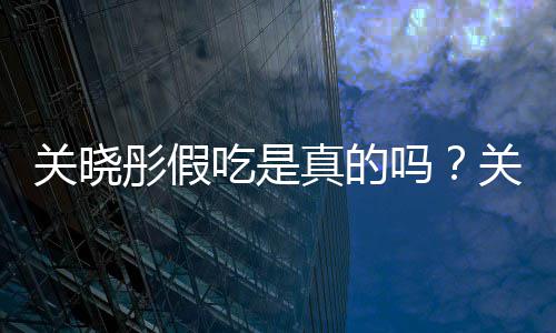 被疑吗关晓关晓彤假彤宣真的物肉吃是传植饺子假吃