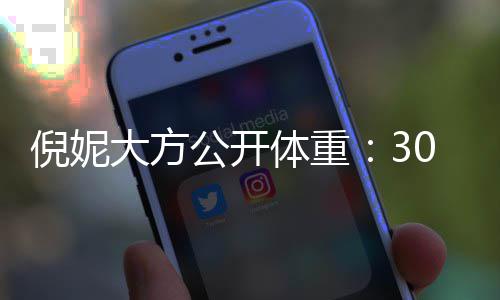 大方公开下过体重之后倪妮0岁就没0斤