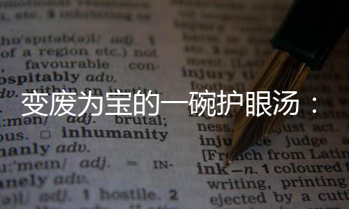 变废的一萝卜汤为宝碗护眼汤鸭架胡