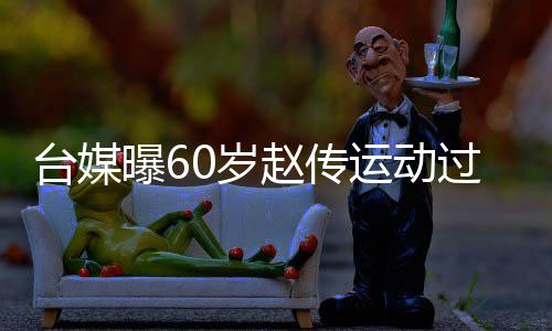 布短丹田过度 宣台媒曝6赵传暂封运动养0岁伤及嗓休