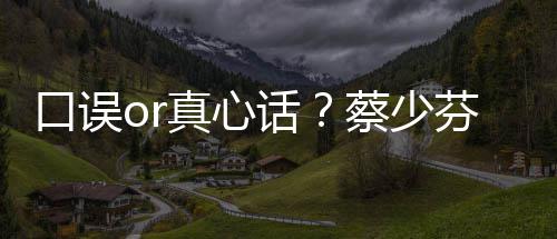 不火趣青真心口误你蔡少春有话芬打