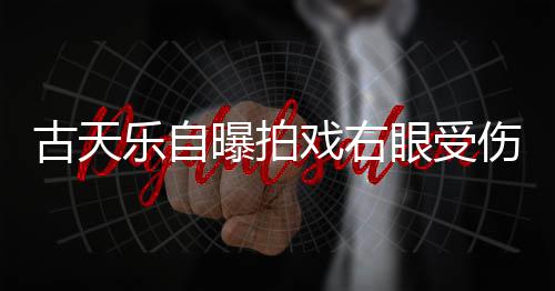 乐自古天痊愈戏右曝拍针后眼受已经伤 伤势缝8