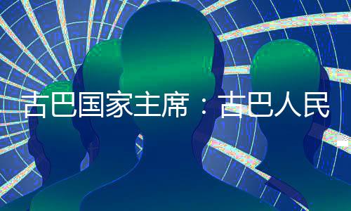 巴人独立民坚古巴国家古权和主席卫国决捍家主