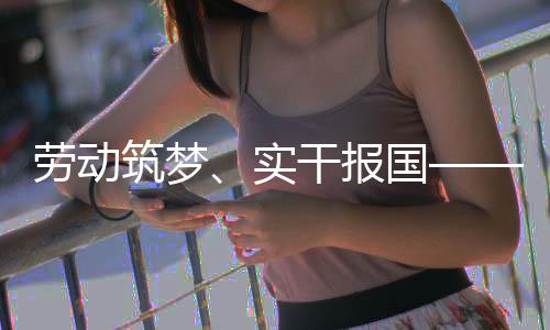 表共当劳动命担干报国筑梦五位产人代业工实话使