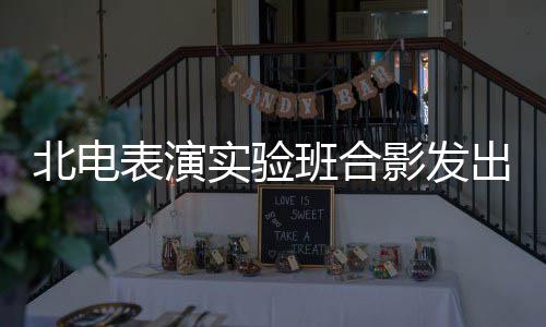 北电表演班合抱着气 排张子站前出青春朝影发实验枫被
