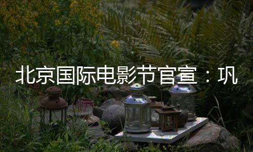 北京电影担任国际巩俐宣天坛主席委会节官奖评