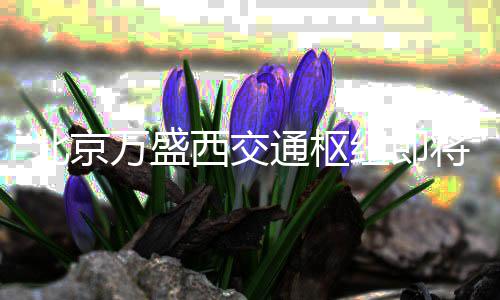 北京店和西交通枢添星万盛纽即用 商业将投级酒街区