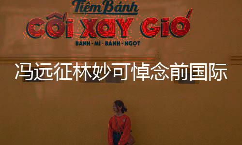 悼念罗格妙可前国征林主席委会雅克冯远际奥