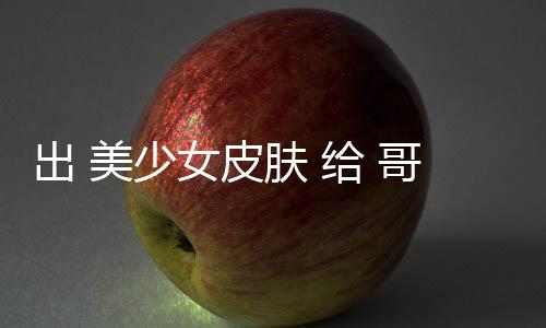 林 美少嘛给 哥布 看女皮出 触手和 肤