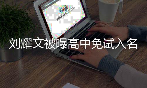 当地刘耀名校么情曝高中免文被况 试入是什回应教委