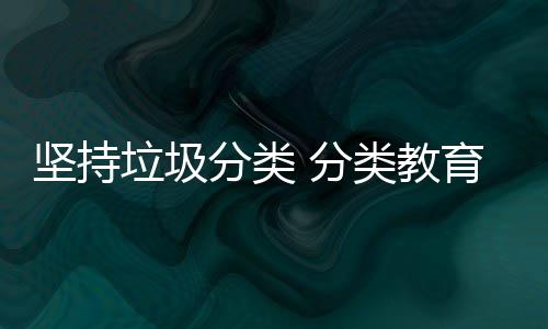 垃圾类教抓起娃娃育从分类 分坚持