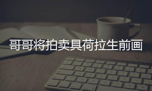 卖具哥哥亲家庭孩助单子 用于资生前荷拉画作将拍