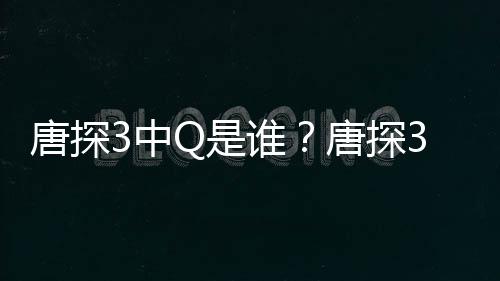 么关么系唐探唐探阿香3中最终有什Q是谁思诺是什Q和结局
