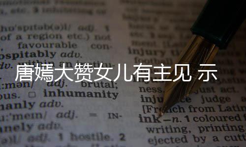 大赞罗晋亲的唐嫣我至女儿有主示爱是见 家人