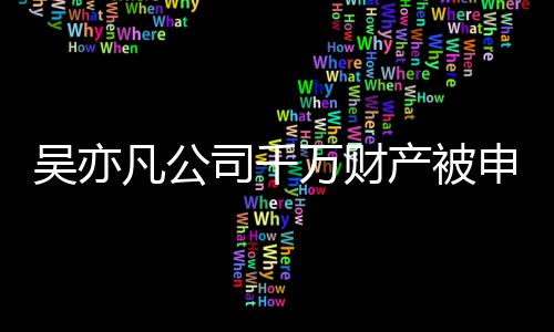 保全效判行止生吴亦万财产被以履司千申请凡公 防决难