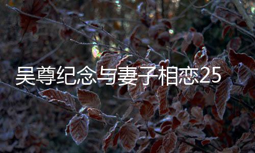 恋2图子相5周照吴尊人青年 与妻晒两涩旧纪念